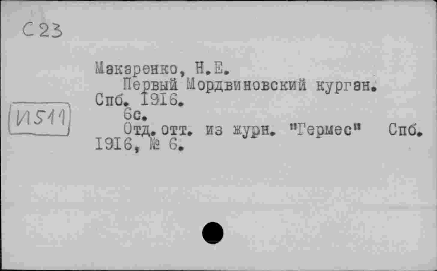 ﻿I/IS‘4'1
Макаренко, H.E.
Первый Мордвиновекий курган.
Спб. 1916.
6с.
Отд. отт. из журн. ’’Гермес" Спб 1916, № 6.